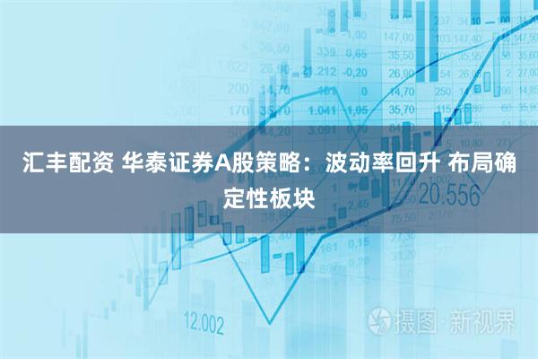 汇丰配资 华泰证券A股策略：波动率回升 布局确定性板块