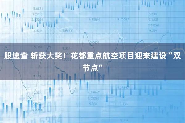 股速查 斩获大奖！花都重点航空项目迎来建设“双节点”