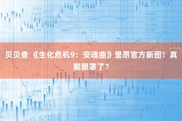 贝贝查 《生化危机9：安魂曲》里昂官方新图！真戴眼罩了？