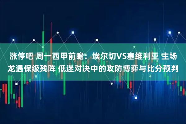 涨停吧 周一西甲前瞻：埃尔切VS塞维利亚 主场龙遇保级残阵 低迷对决中的攻防博弈与比分预判