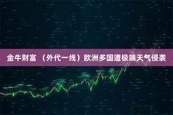 金牛财富 （外代一线）欧洲多国遭极端天气侵袭