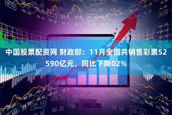 中国股票配资网 财政部：11月全国共销售彩票52590亿元，同比下降02%