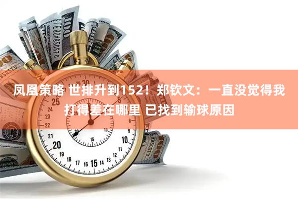 凤凰策略 世排升到152！郑钦文：一直没觉得我打得差在哪里 已找到输球原因