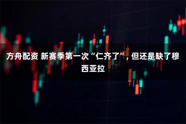 方舟配资 新赛季第一次“仁齐了”, 但还是缺了穆西亚拉