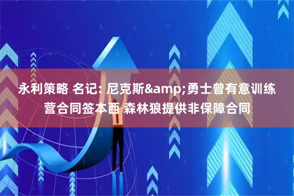 永利策略 名记: 尼克斯&勇士曾有意训练营合同签本西 森林狼提供非保障合同